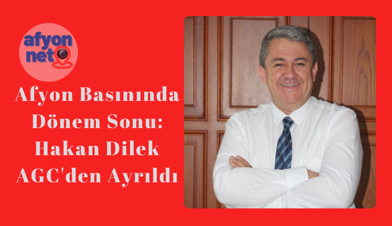 Afyon Basınında Dönem Sonu: Hakan Dilek AGC'den Ayrıldı